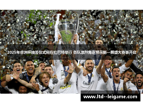 2025年非洲杯抽签仪式将在拉巴特举行 各队激烈角逐预示新一届盛大赛事开启