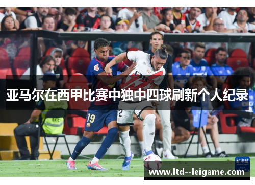 亚马尔在西甲比赛中独中四球刷新个人纪录