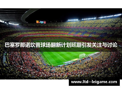 巴塞罗那诺坎普球场翻新计划延期引发关注与讨论