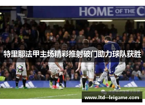 特里耶法甲主场精彩推射破门助力球队获胜 特里耶法甲主场精彩推射破门助力球队获胜