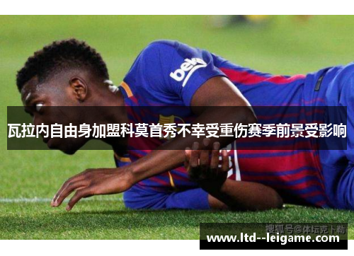 瓦拉内自由身加盟科莫首秀不幸受重伤赛季前景受影响