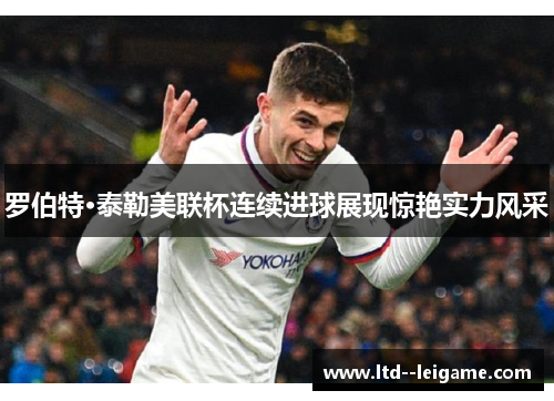 罗伯特·泰勒美联杯连续进球展现惊艳实力风采 罗伯特·泰勒美联杯连续进球展现惊艳实力风采