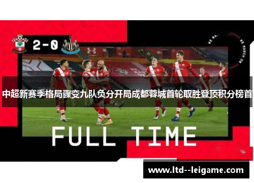 中超新赛季格局骤变九队负分开局成都蓉城首轮取胜登顶积分榜首 中超新赛季格局骤变九队负分开局成都蓉城首轮取胜登顶积分榜首