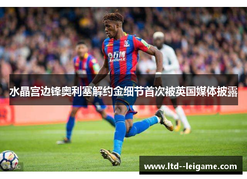 水晶宫边锋奥利塞解约金细节首次被英国媒体披露