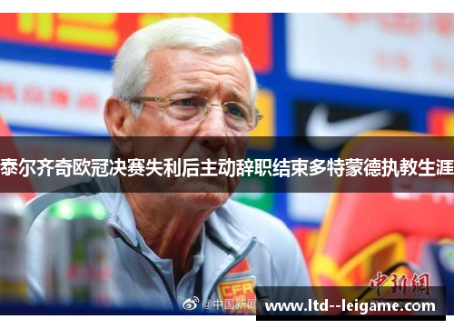 泰尔齐奇欧冠决赛失利后主动辞职结束多特蒙德执教生涯