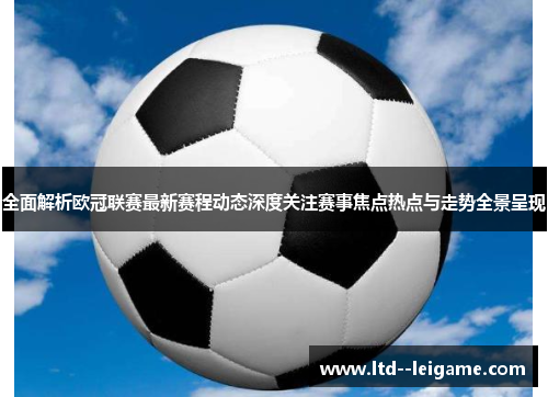 全面解析欧冠联赛最新赛程动态深度关注赛事焦点热点与走势全景呈现 全面解析欧冠联赛最新赛程动态深度关注赛事焦点热点与走势全景呈现