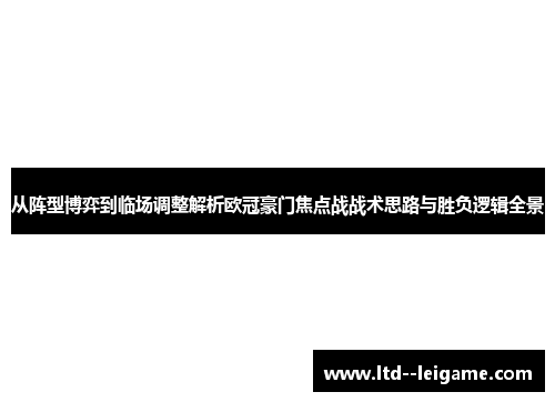 从阵型博弈到临场调整解析欧冠豪门焦点战战术思路与胜负逻辑全景