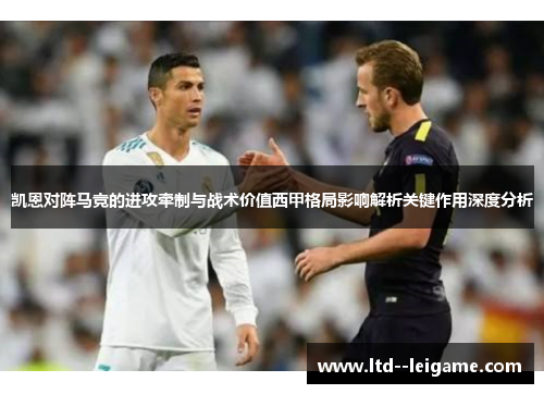 凯恩对阵马竞的进攻牵制与战术价值西甲格局影响解析关键作用深度分析 凯恩对阵马竞的进攻牵制与战术价值西甲格局影响解析关键作用深度分析