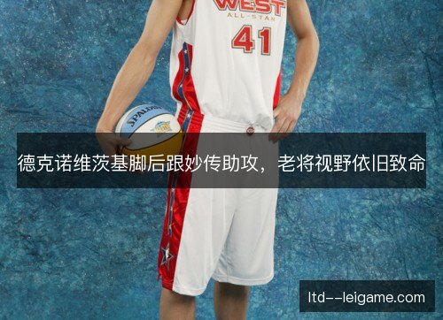德克诺维茨基脚后跟妙传助攻，老将视野依旧致命